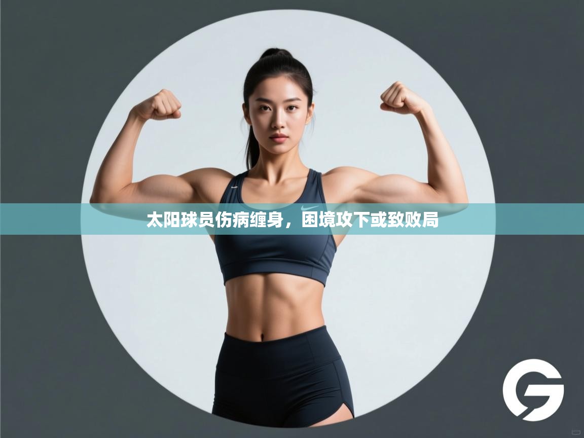 太阳球员伤病缠身，困境攻下或致败局  第2张